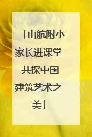 山航附小家长进课堂 共探中国建筑艺术之美